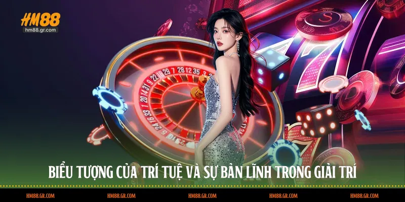 Biểu tượng của trí tuệ và sự bản lĩnh trong giải trí