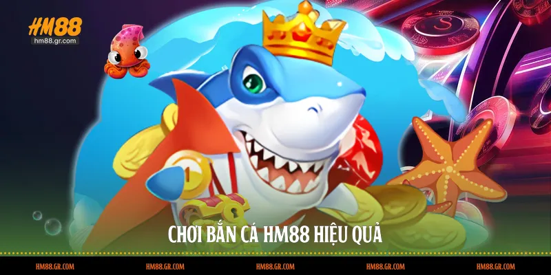 Chơi bắn cá HM88 hiệu quả