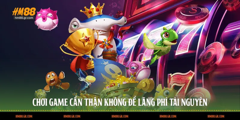 Chơi game cẩn thận không để lãng phí tài nguyên