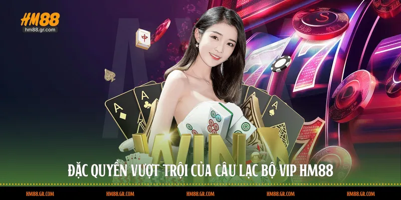 Đặc quyền vượt trội của câu lạc bộ VIP HM88