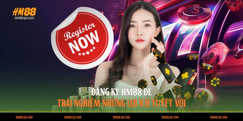 Đăng ký HM88 để trải nghiệm những lợi ích tuyệt vời