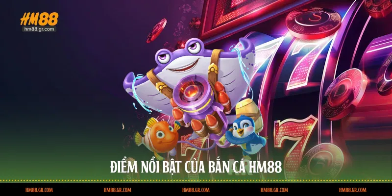 Điểm nổi bật của bắn cá HM88