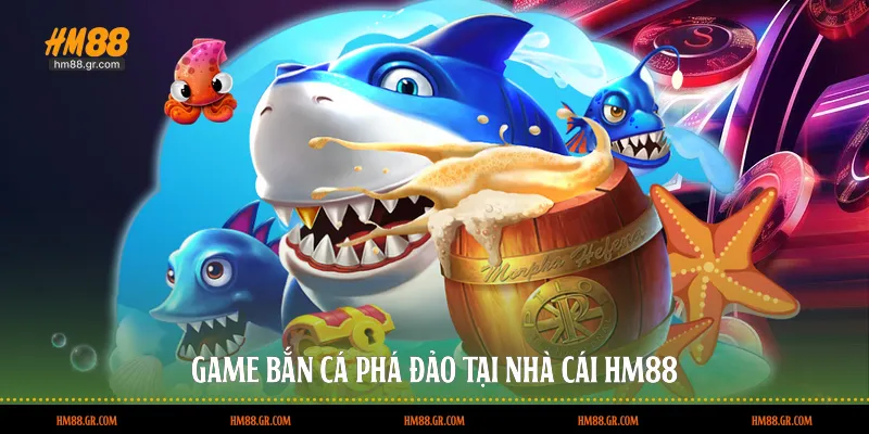 Game bắn cá phá đảo tại nhà cái HM88