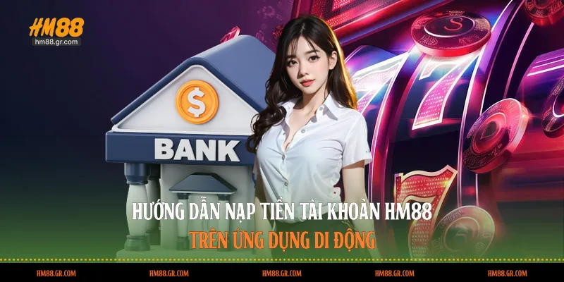 Hướng dẫn nạp tiền tài khoản HM88 trên ứng dụng di động