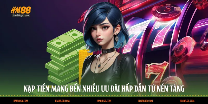 Nạp tiền mang đến nhiều ưu đãi hấp dẫn từ nền tảng