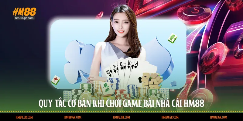 Quy tắc cơ bản khi chơi game bài nhà cái HM88